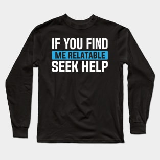 If You Find Me Relatable Seek Help Long Sleeve T-Shirt